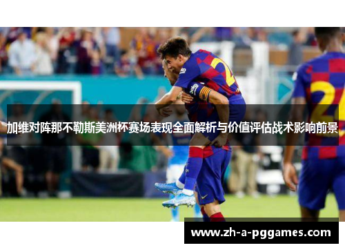 加维对阵那不勒斯美洲杯赛场表现全面解析与价值评估战术影响前景 加维对阵那不勒斯美洲杯赛场表现全面解析与价值评估战术影响前景