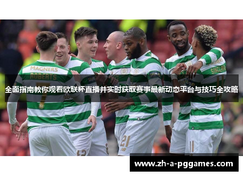 全面指南教你观看欧联杯直播并实时获取赛事最新动态平台与技巧全攻略 全面指南教你观看欧联杯直播并实时获取赛事最新动态平台与技巧全攻略