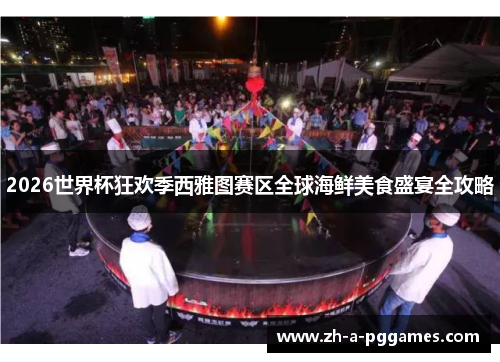 2026世界杯狂欢季西雅图赛区全球海鲜美食盛宴全攻略 2026世界杯狂欢季西雅图赛区全球海鲜美食盛宴全攻略