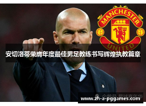 安切洛蒂荣膺年度最佳男足教练书写辉煌执教篇章