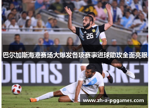 巴尔加斯海港赛场大爆发各项赛事进球助攻全面亮眼