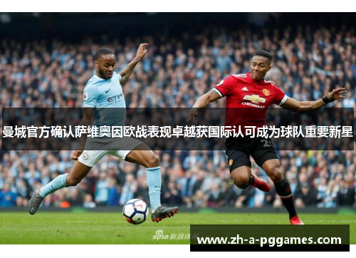 曼城官方确认萨维奥因欧战表现卓越获国际认可成为球队重要新星