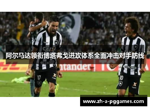 阿尔马达领衔博塔弗戈进攻体系全面冲击对手防线