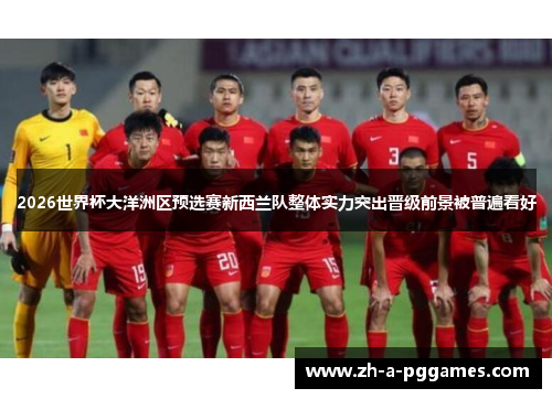 2026世界杯大洋洲区预选赛新西兰队整体实力突出晋级前景被普遍看好 2026世界杯大洋洲区预选赛新西兰队整体实力突出晋级前景被普遍看好