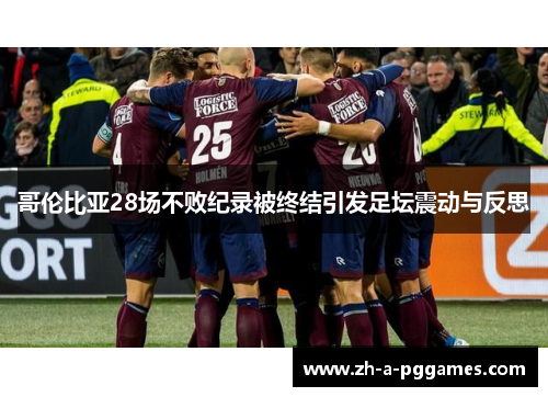 哥伦比亚28场不败纪录被终结引发足坛震动与反思 哥伦比亚28场不败纪录被终结引发足坛震动与反思