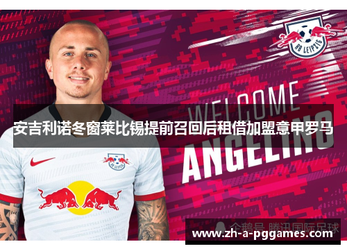 安吉利诺冬窗莱比锡提前召回后租借加盟意甲罗马 安吉利诺冬窗莱比锡提前召回后租借加盟意甲罗马