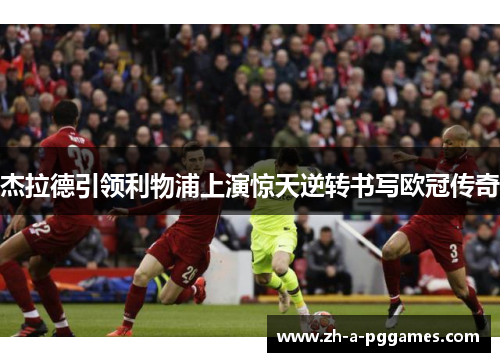 杰拉德引领利物浦上演惊天逆转书写欧冠传奇