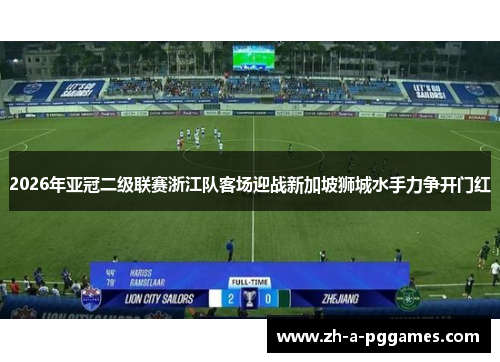 2026年亚冠二级联赛浙江队客场迎战新加坡狮城水手力争开门红