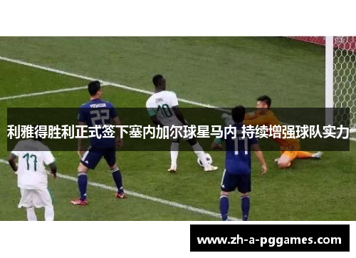 利雅得胜利正式签下塞内加尔球星马内 持续增强球队实力