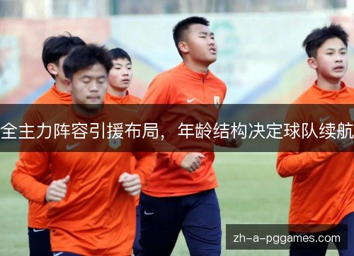 全主力阵容引援布局,年龄结构决定球队续航 全主力阵容引援布局,年龄结构决定球队续航