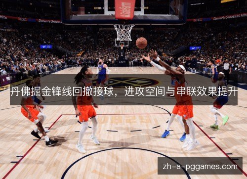 丹佛掘金锋线回撤接球，进攻空间与串联效果提升
