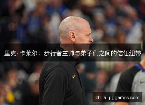 里克·卡莱尔:步行者主帅与弟子们之间的信任纽带 里克·卡莱尔:步行者主帅与弟子们之间的信任纽带